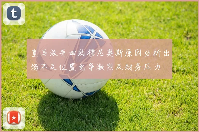 皇马放弃回购穆尼奥斯原因分析出场不足位置竞争激烈及财务压力