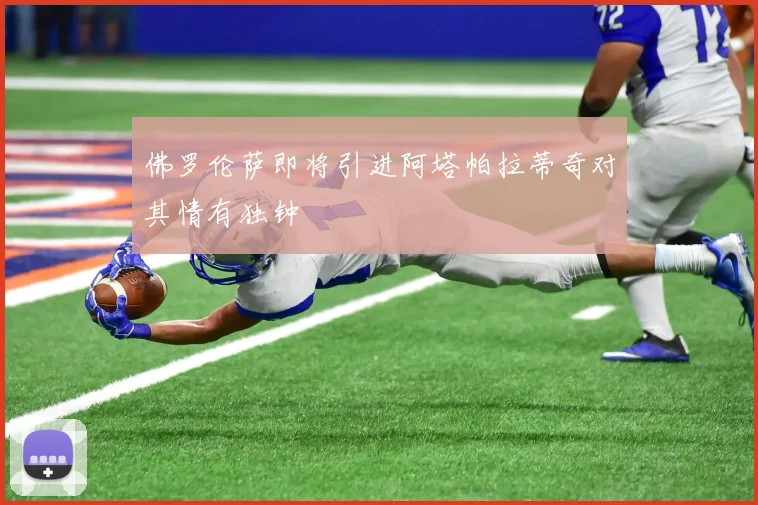 佛罗伦萨即将引进阿塔帕拉蒂奇对其情有独钟