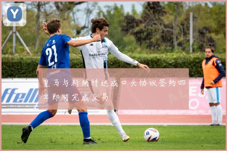 皇马与科纳特达成口头协议签约四年即将完成交易