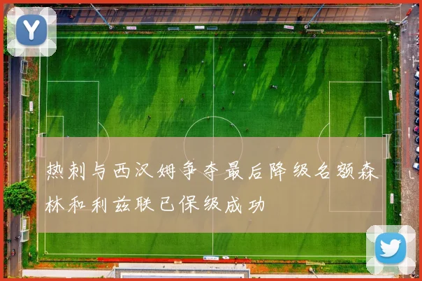 热刺与西汉姆争夺最后降级名额森林和利兹联已保级成功