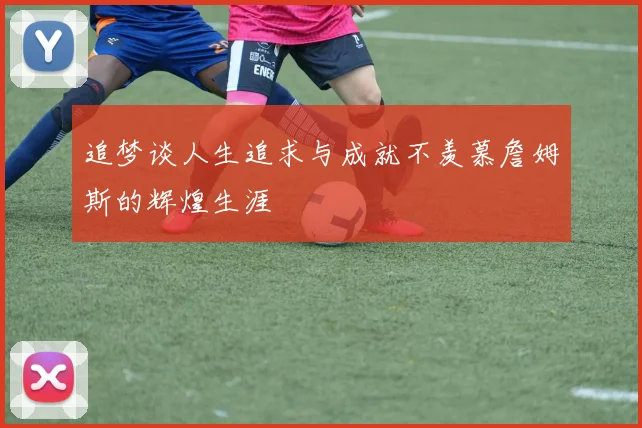追梦谈人生追求与成就不羡慕詹姆斯的辉煌生涯