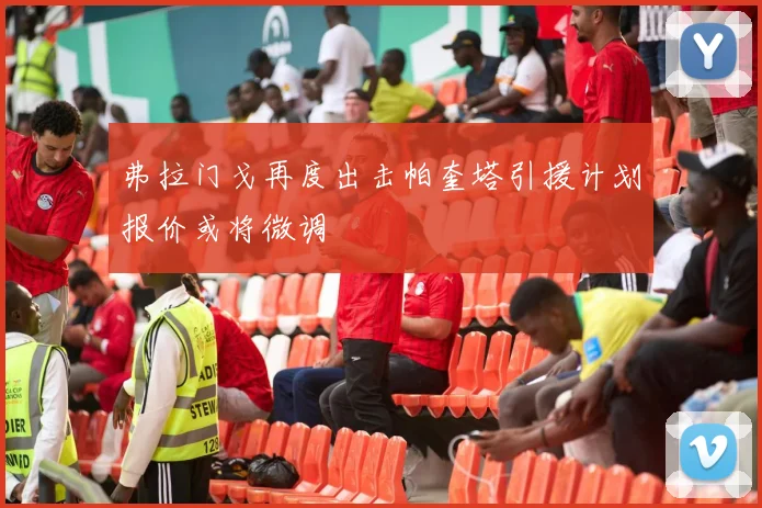弗拉门戈再度出击帕奎塔引援计划报价或将微调