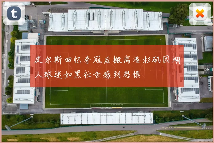 皮尔斯回忆夺冠后搬离洛杉矶因湖人球迷如黑社会感到恐惧
