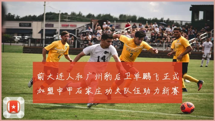 前大连人和广州豹后卫单鹏飞正式加盟中甲石家庄功夫队伍助力新赛季