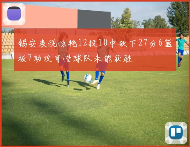 锡安表现惊艳12投10中砍下27分6篮板7助攻可惜球队未能获胜