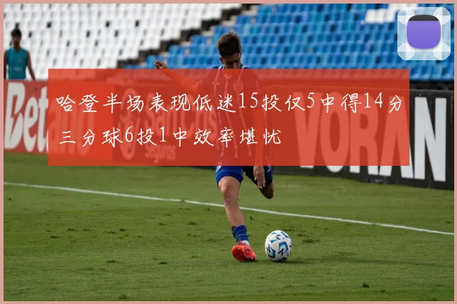 哈登半场表现低迷15投仅5中得14分三分球6投1中效率堪忧