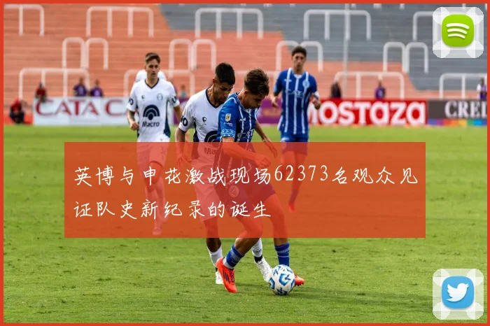 英博与申花激战现场62373名观众见证队史新纪录的诞生