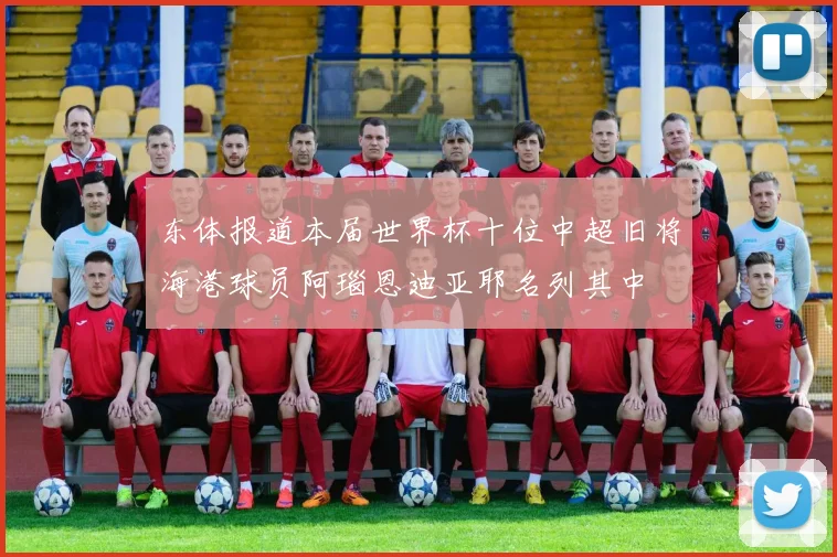 东体报道本届世界杯十位中超旧将海港球员阿瑙恩迪亚耶名列其中